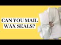 Can you Mail Wax Seals?