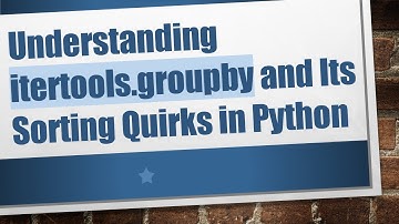 Understanding itertools.groupby and Its Sorting Quirks in Python