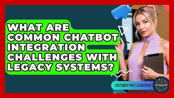 What Are Common Chatbot Integration Challenges With Legacy Systems? - Customer First Leadership