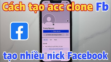 Cách tạo acc clone Fb. Cách tạo nhiều nick Facebook