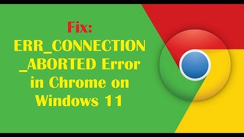 Fix: ERR_CONNECTION_ABORTED Error in Chrome on Windows 11