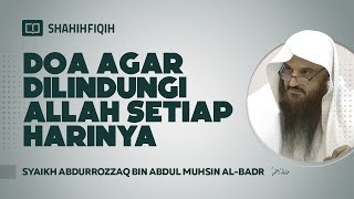 Doa Agar Dilindungi Allah Setiap Harinya - Syaikh Abdurrozzaq bin Abdul Muhsin Al-Badr