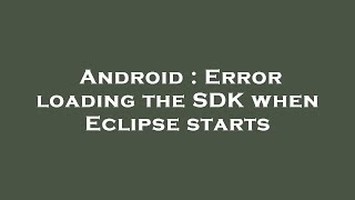 Android : Error loading the SDK when Eclipse starts