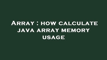 Array : how calculate java array memory usage