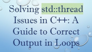 Solving std::thread Issues in C+ + : A Guide to Correct Output in Loops