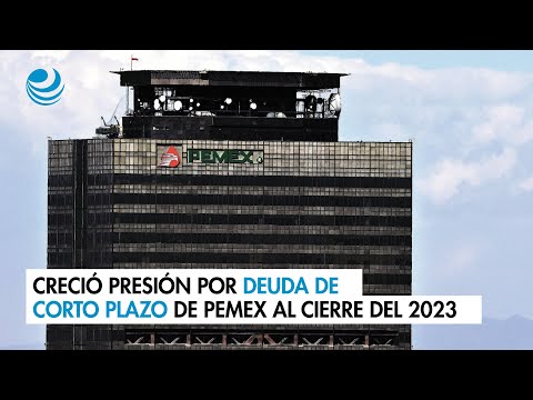 Creció presión por deuda de corto plazo de Pemex al cierre del 2023