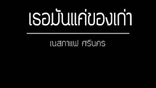 เพลงเธอมันแค่ของเก่า - [ เนสกาแฟศรีนคร]