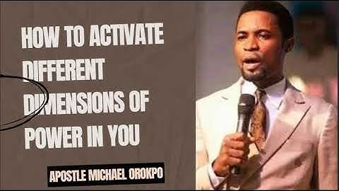 HOW TO ACTIVATE DIFFERENT DIMENSIONS OF POWER IN YOU - APOSTLE MICHAEL OROKPO