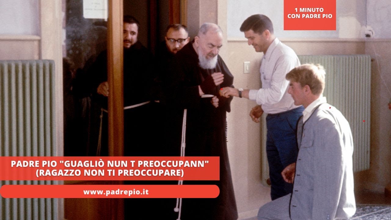 Padre Pio "guagliò nun t preoccupann" (Ragazzo non ti preoccupare)