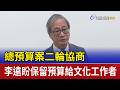 總預算案二輪協商 李遠盼保留預算給文化工作者