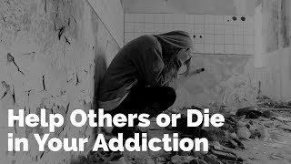 Help Others or Die in Your Addiction