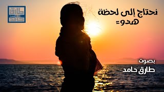 نحتاج إلى لحظة هدوء | طارق حامد