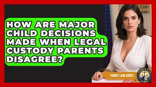 How Are Major Child Decisions Made When Legal Custody Parents Disagree? - Family Law Gurus
