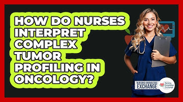 How Do Nurses Interpret Complex Tumor Profiling In Oncology? - Nursing Knowledge Exchange