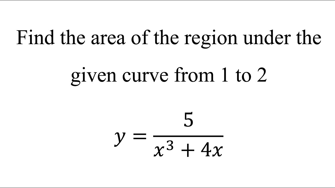 Find the area of the region under the given curve from 1 to 2  𝑦=5/(𝑥^3+4𝑥)