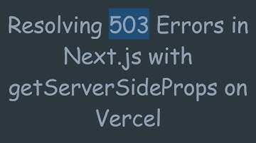 Resolving 503 Errors in Next.js with getServerSideProps on Vercel