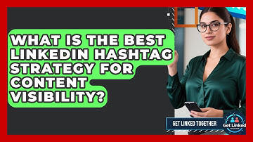 What Is The Best LinkedIn Hashtag Strategy For Content Visibility? - Get Linked Together