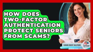 How Does Two-Factor Authentication Protect Seniors From Scams? - Senior Credit Solutions