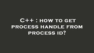 C++ : how to get process handle from process id?