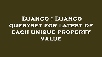 Django : Django queryset for latest of each unique property value