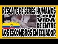 Rescate de seres humanos con vida de entre los escombros en Ecuador