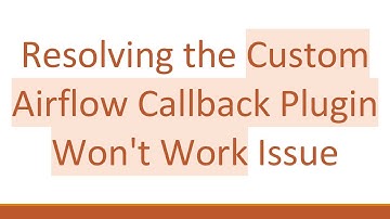 Resolving the Custom Airflow Callback Plugin Won