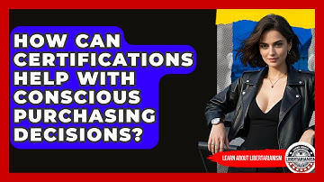 How Can Certifications Help With Conscious Purchasing Decisions? - Learn About Libertarianism