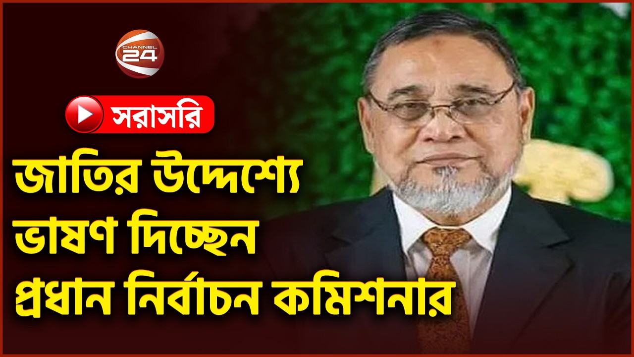 সরাসরি: জাতির উদ্দেশ্যে ভাষণ দিচ্ছেন প্রধান নির্বাচন কমিশন