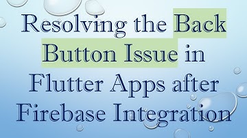 Resolving the Back Button Issue in Flutter Apps after Firebase Integration