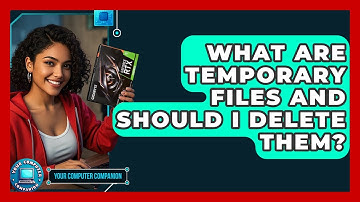 What Are Temporary Files And Should I Delete Them? - Your Computer Companion