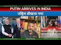 Putin arrives in India | Western Media boils in rage | पश्चिम में आग लग गई | राहुल गांधी बेचैन