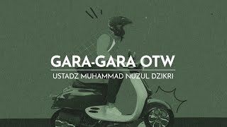 GARA-GARA OTW | Ustadz Muhammad Nuzul Dzikri -Hafizhahumullah-