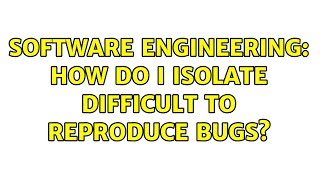 Software Engineering: How do I isolate difficult to reproduce bugs? (4 Solutions!!)