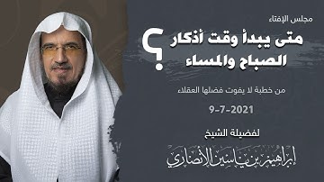 متى يبدأ وقت أذكار الصباح والمساء؟ | الشيخ ابراهيم الانصاري