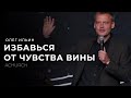 ИЗБАВЬСЯ ОТ ЧУВСТВА ВИНЫ/ОЛЕГ ИЛЬИН