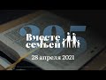 Вместе с семьёй. Эфир от 28 апреля 2021