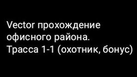 Vector прохождение офисного района. Трасса 1-1 (охотник, бонус)