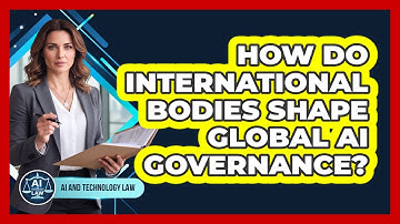 How Do International Bodies Shape Global AI Governance? - AI and Technology Law