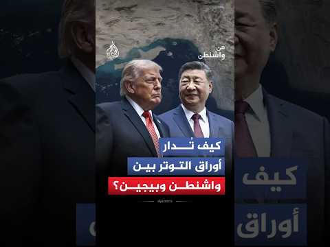 من واشنطن - كيف تُدار أوراق التوتر بين واشنطن وبيجين؟