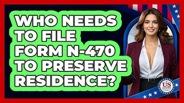 Who Needs To File Form N-470 To Preserve Residence? - US Citizenship Immigration Guide
