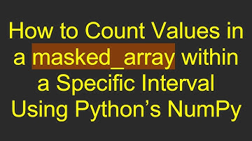 How to Count Values in a masked_array within a Specific Interval Using Python’s NumPy
