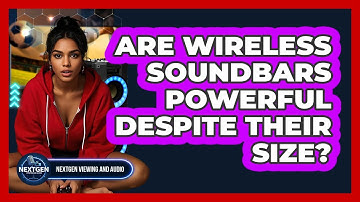 Are Wireless Soundbars Powerful Despite Their Size? - NextGen Viewing and Audio