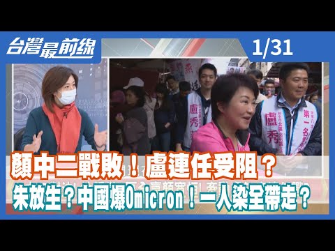 顏中二戰敗！盧連任受阻？ 朱放生？中國爆Omicron！一人染全帶走？【台灣最前線】2022.01.31