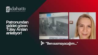 Patronundan şiddet gören Gıda Mühendisi Tülay Arslan Torun olayın detaylarını GIDAHATTIna anlattı