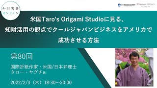 （第８０回）知財実務オンライン「米国Taro's Origami Studioに見る、知財活用の観点でクールジャパンビジネスをアメリカで成功させる方法」（国際折紙作家・米国／日本弁理士　タロー・ヤグチ