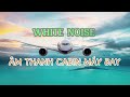 60 phút  Âm thanh trong cabin máy bay  White noise  Tiếng ồn trắng  Âm thanh giúp bé ngủ ngon