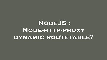 NodeJS : Node-http-proxy dynamic routetable?