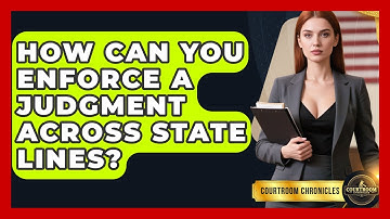 How Can You Enforce A Judgment Across State Lines? - Courtroom Chronicles