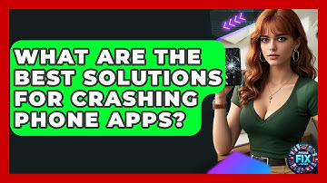 What Are The Best Solutions For Crashing Phone Apps? - Phone Fix and Features
