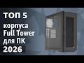 ТОП—5. Лучшие корпуса Full Tower для ПК. Рейтинг 2026 года!